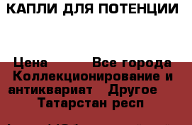 КАПЛИ ДЛЯ ПОТЕНЦИИ  › Цена ­ 990 - Все города Коллекционирование и антиквариат » Другое   . Татарстан респ.